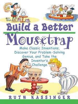 Book cover of Build a Better Mousetrap: Make Classic Inventions, Discover Your Problem Solving Genius, and Take the Inventor's Challenge by Kassinger, Ruth