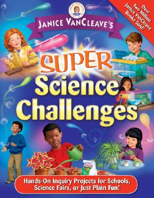 Book cover of Janice Vancleave's Super Science Challenges: Hands-On Inquiry Projects for Schools, Science Fairs, or Just Plain Fun! by VanCleave, Janice