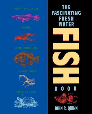 Book cover of The Fascinating Freshwater Fish Book: How to Catch, Keep, and Observe Your Own Native Fish by Quinn, John R.