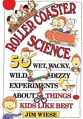 Book cover of Roller Coaster Science: 50 Wet, Wacky, Wild, Dizzy Experiments about Things Kids Like Best by Wiese, Jim