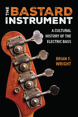 Book cover of The Bastard Instrument: A Cultural History of the Electric Bass by Wright, Brian F.