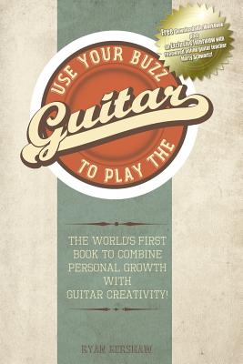 Book cover of Use Your Buzz to Play the Guitar: The World's First Book to Combine Personal Growth with Guitar Creativity by Kershaw, Ryan
