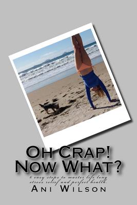 Book cover of Oh Crap Now What?: 6 easy steps to master life long stress relief and perfect health. by Kiwi, Ani