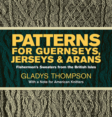 Book cover of Patterns for Guernseys, Jerseys & Arans: Fishermen's Sweaters from the British Isles by Thompson, Gladys