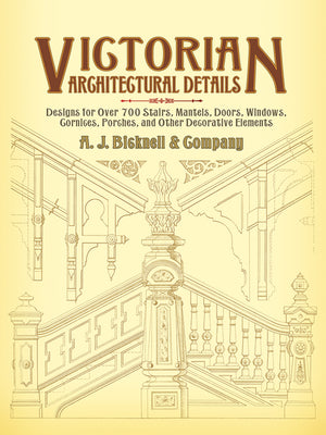 Book cover of Victorian Architectural Details: Designs for Over 700 Stairs, Mantels, Doors, Windows, Cornices, Porches, and Other Decorative Elements by Bicknell &. Co, A. J.