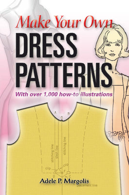 Book cover of Make Your Own Dress Patterns: With Over 1,000 How-To Illustrations: A Primer in Patternmaking for Those Who Like to Sew by Margolis, Adele P.