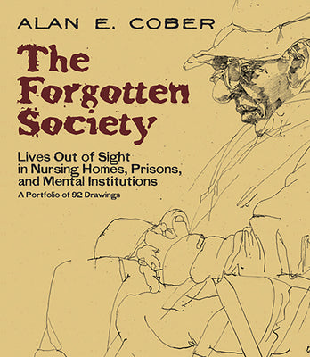Book cover of The Forgotten Society: Lives Out of Sight in Nursing Homes, Prisons, and Mental Institutions: A Portfolio of 92 Drawings by Cober, Alan E.