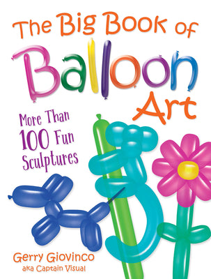 Book cover of The Big Book of Balloon Art: More Than 100 Fun Sculptures by Giovinco, Gerry