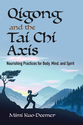 Book cover of Qigong and the Tai CHI Axis: Nourishing Practices for Body, Mind, and Spirit by Kuo-Deemer, Mimi