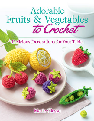 Book cover of Adorable Fruits & Vegetables to Crochet: Delicious Decorations for Your Table by Clesse, Marie
