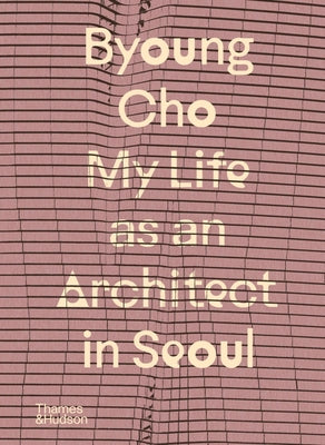 Book cover of Byoung Cho: My Life as an Architect in Seoul by Cho, Byoung