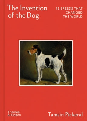 The Invention of the Dog: 75 Breeds That Changed the World by Tamsin Pickeral book cover