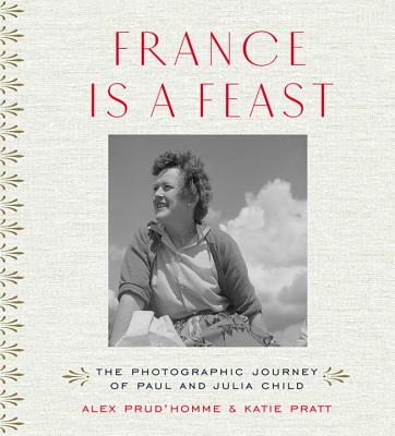 Book cover of France Is a Feast: The Photographic Journey of Paul and Julia Child by Prud'homme, Alex