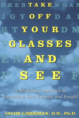 Take Off Your Glasses and See: A Mind/Body Approach to Expanding Your Eyesight and Insight by Jacob Liberman book cover
