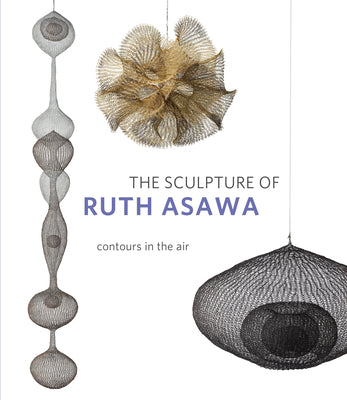 Book cover of The Sculpture of Ruth Asawa, Second Edition: Contours in the Air by Burgard, Timothy Anglin