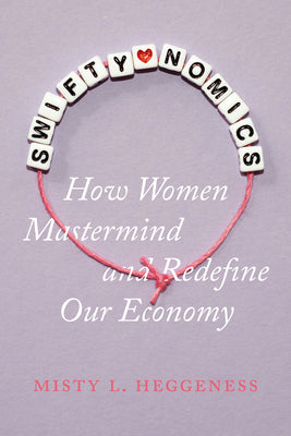 Swiftynomics: How Women MasterMind and Redefine Our Economy by Heggeness, Misty L. book cover
