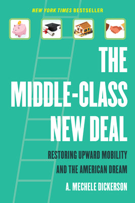 Book cover of The Middle-Class New Deal: Restoring Upward Mobility and the American Dream by Dickerson, A. Mechele