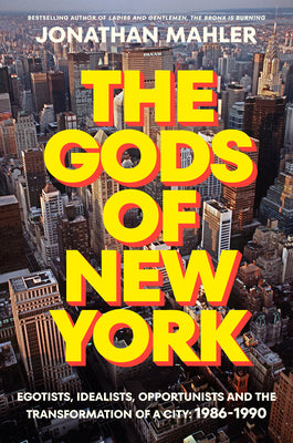 Book cover of The Gods of New York: Egotists, Idealists, Opportunists, and the Birth of the Modern City: 1986-1990 by Mahler, Jonathan