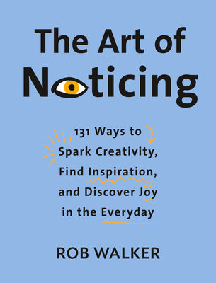 The Art of Noticing: 131 Ways to Spark Creativity, Find Inspiration, and Discover Joy in the Everyday by Rob Walker book cover