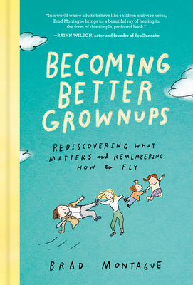Becoming Better Grownups: Rediscovering What Matters and Remembering How to Fly by Montague, Brad book cover