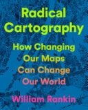 Book cover of Radical Cartography: How Changing Our Maps Can Change Our World by Rankin, William