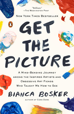 Book cover of Get the Picture: A Mind-Bending Journey Among the Inspired Artists and Obsessive Art Fiends Who Taught Me How to See by Bosker, Bianca
