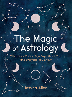 Book cover of The Magic of Astrology: What Your Zodiac Sign Says about You (and Everyone You Know) by Allen, Jessica