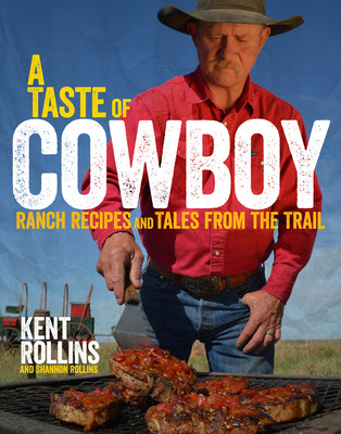 A Taste of Cowboy: Ranch Recipes and Tales from the Trail by Kent Rollins book cover