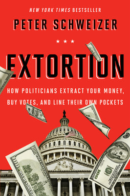 Extortion: How Politicians Extract Your Money, Buy Votes, and Line Their Own Pockets by Peter Schweizer book cover