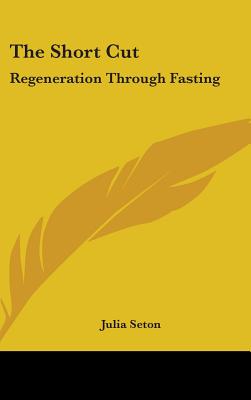 Book cover of The Short Cut: Regeneration Through Fasting by Seton, Julia
