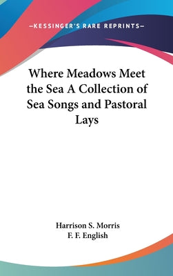 Book cover of Where Meadows Meet the Sea A Collection of Sea Songs and Pastoral Lays by Morris, Harrison S.