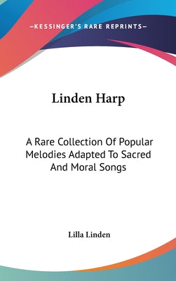 Book cover of Linden Harp: A Rare Collection Of Popular Melodies Adapted To Sacred And Moral Songs by Linden, Lilla