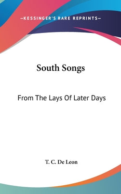 Book cover of South Songs: From The Lays Of Later Days by De Leon, T. C.