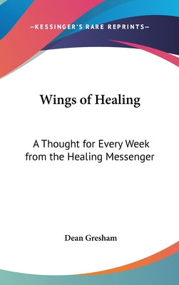 Book cover of Wings of Healing: A Thought for Every Week from the Healing Messenger by Gresham, Dean