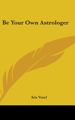 Book cover of Be Your Own Astrologer by Vorel, Iris