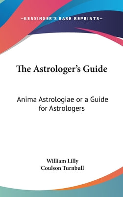 Book cover of The Astrologer's Guide: Anima Astrologiae or a Guide for Astrologers by Lilly, William