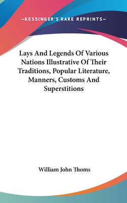 Book cover of Lays And Legends Of Various Nations Illustrative Of Their Traditions, Popular Literature, Manners, Customs And Superstitions by Thoms, William John