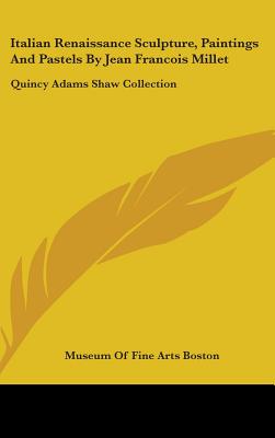 Book cover of Italian Renaissance Sculpture, Paintings And Pastels By Jean Francois Millet: Quincy Adams Shaw Collection by Museum of Fine Arts Boston