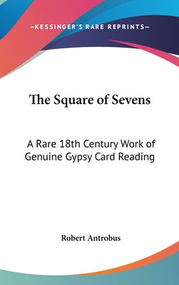 Book cover of The Square of Sevens: A Rare 18th Century Work of Genuine Gypsy Card Reading by Antrobus, Robert