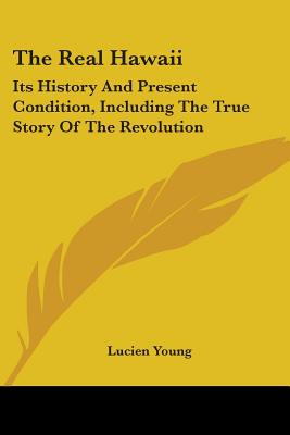 Book cover of The Real Hawaii: Its History And Present Condition, Including The True Story Of The Revolution by Young, Lucien