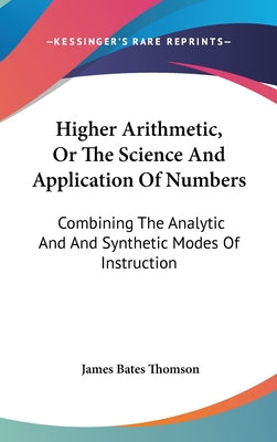 Book cover of Higher Arithmetic, Or The Science And Application Of Numbers: Combining The Analytic And And Synthetic Modes Of Instruction by Thomson, James Bates