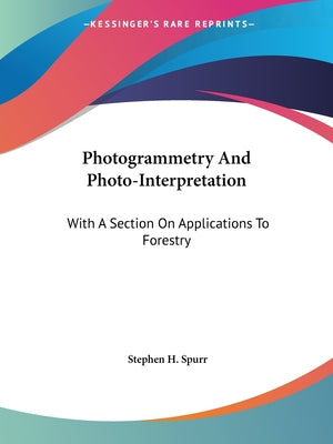 Book cover of Photogrammetry And Photo-Interpretation: With A Section On Applications To Forestry by Spurr, Stephen H.