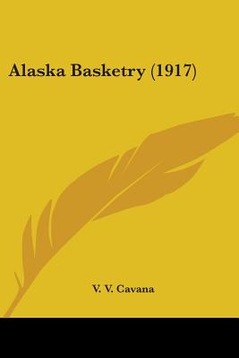 Book cover of Alaska Basketry (1917) by Cavana, V. V.