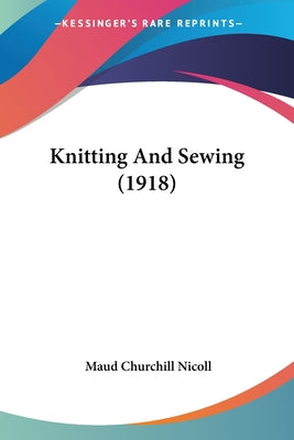 Book cover of Knitting And Sewing (1918) by Nicoll, Maud Churchill