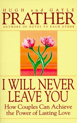 Book cover of I Will Never Leave You: How Couples Can Achieve the Power of Lasting Love by Prather, Hugh