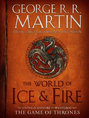 The World of Ice & Fire: The Untold History of Westeros and the Game of Thrones by Martin, George R. R. book cover