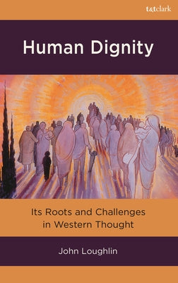 Human Dignity: Its Roots and Challenges in Western Thought by John Loughlin book cover