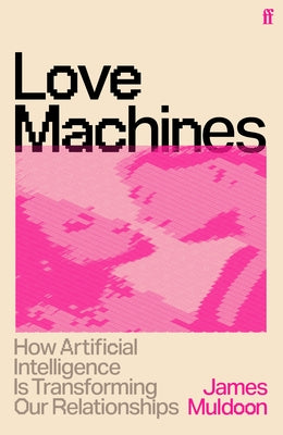 Love Machines: How Artificial Intelligence Is Transforming Our Relationships by Muldoon, James book cover