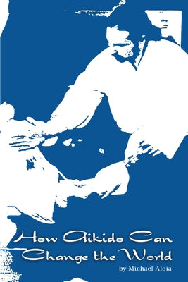 Book cover of How Aikido Can Change the World by Aloia, Michael