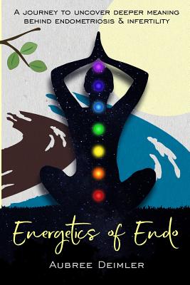Book cover of Energetics of Endo: A journey to uncover deeper meaning behind endometriosis and infertility by Deimler, Aubree